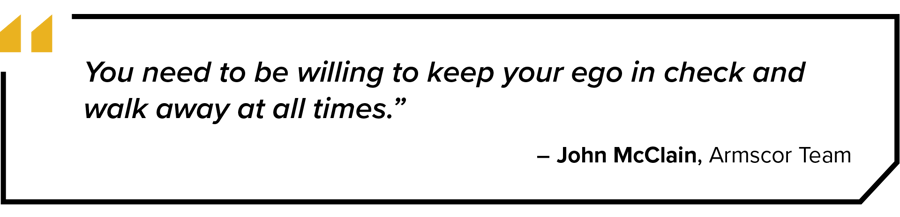 You need to be willing to keep your ego in check and walk away at all times