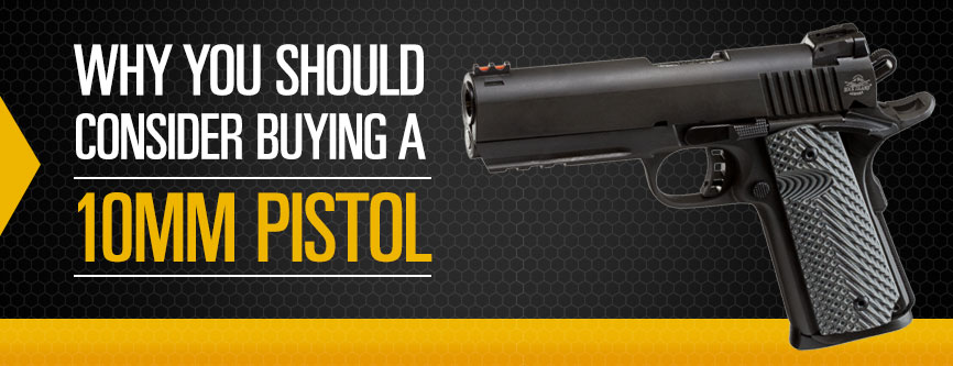Why You Should Consider Buying a 10mm Pistol